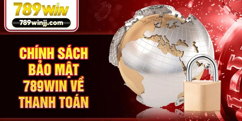 Chính sách bảo mật 789win về thanh toán