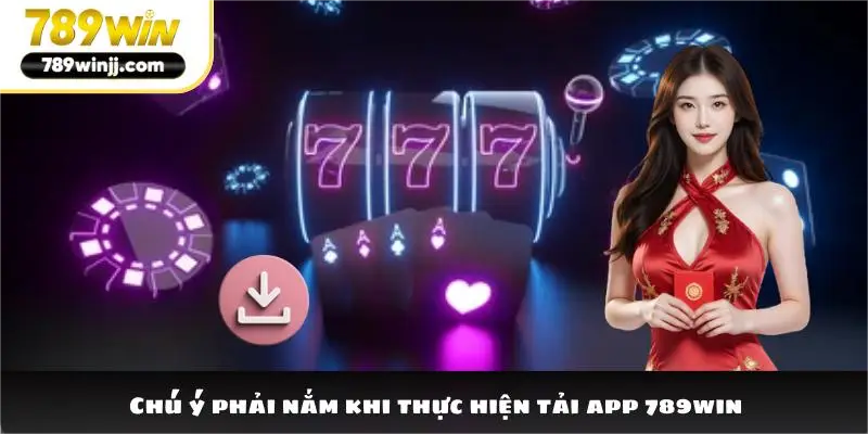Chú ý phải nắm khi thực hiện tải app 789win
